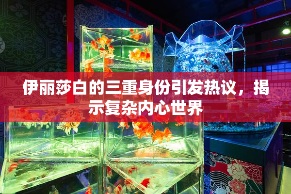 伊丽莎白的三重身份引发热议，揭示复杂内心世界