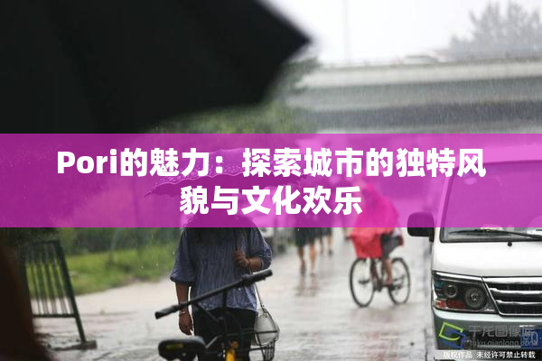 Pori的魅力：探索城市的独特风貌与文化欢乐