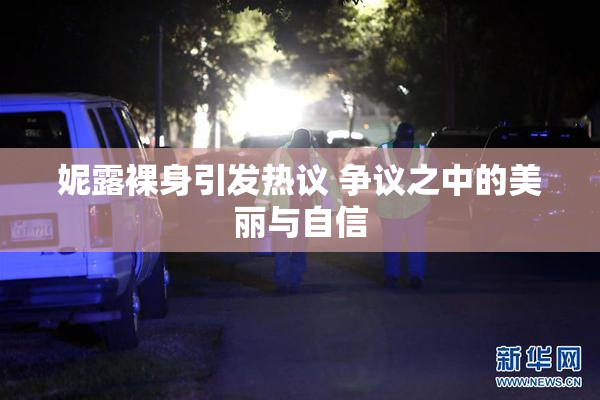 妮露裸身引发热议 争议之中的美丽与自信