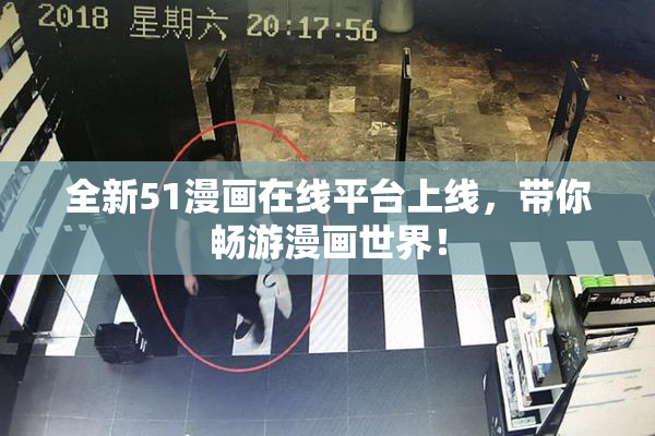 全新51漫画在线平台上线，带你畅游漫画世界！