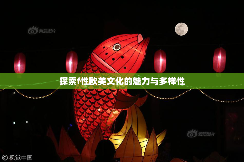 探索f性欧美文化的魅力与多样性
