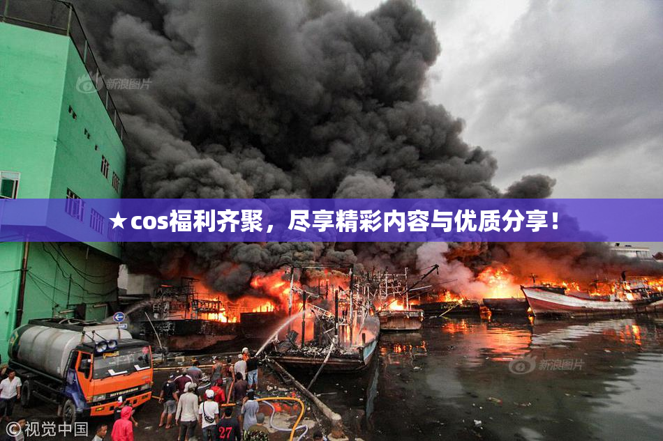 ★cos福利齐聚，尽享精彩内容与优质分享！
