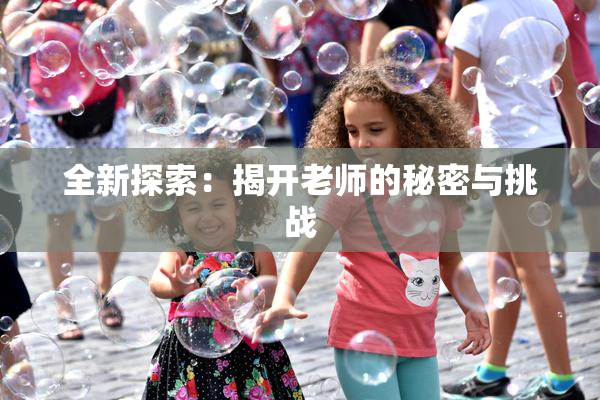 全新探索：揭开老师的秘密与挑战
