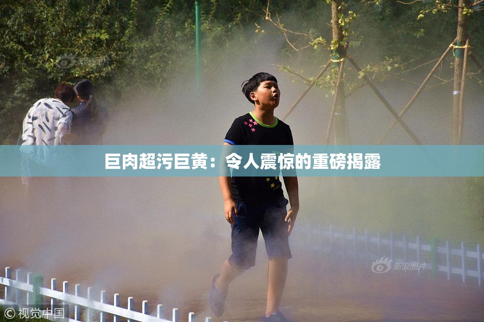 巨肉超污巨黄：令人震惊的重磅揭露
