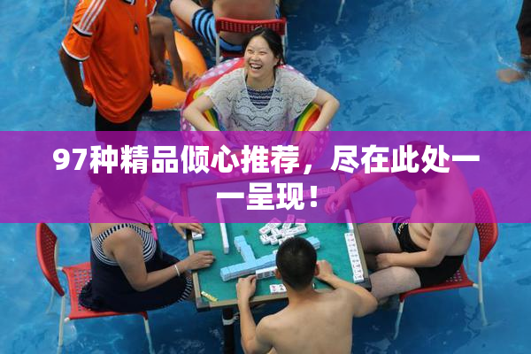 97种精品倾心推荐，尽在此处一一呈现！