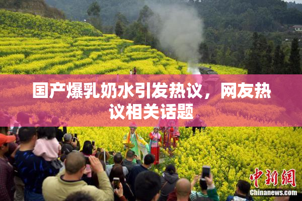 国产爆乳奶水引发热议，网友热议相关话题