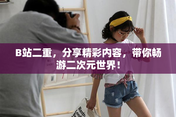 B站二重，分享精彩内容，带你畅游二次元世界！