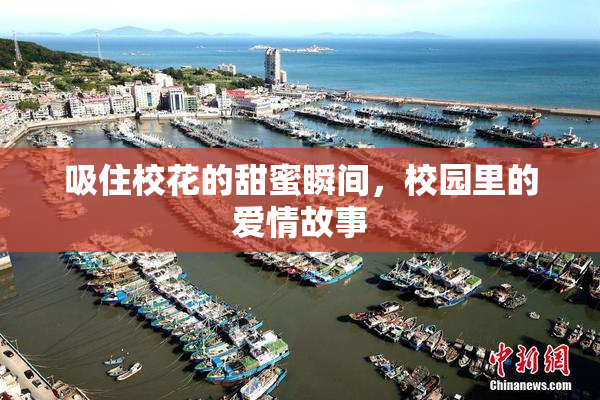 吸住校花的甜蜜瞬间，校园里的爱情故事