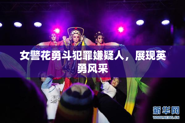 女警花勇斗犯罪嫌疑人，展现英勇风采
