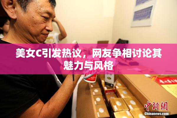 美女C引发热议，网友争相讨论其魅力与风格