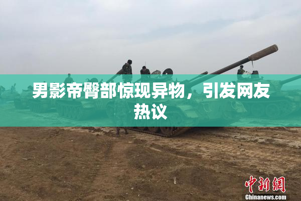 男影帝臀部惊现异物，引发网友热议
