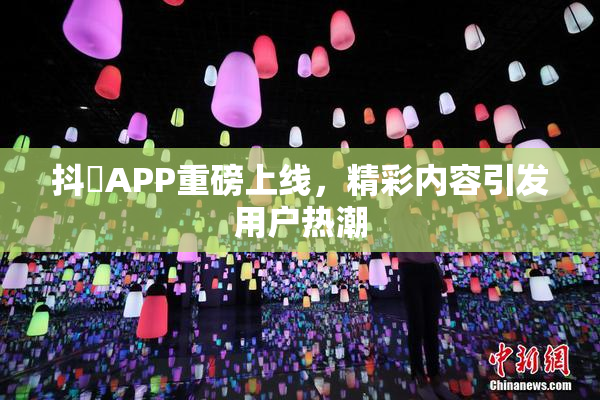 抖抈APP重磅上线，精彩内容引发用户热潮