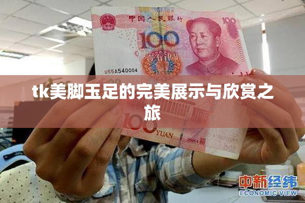 tk美脚玉足的完美展示与欣赏之旅