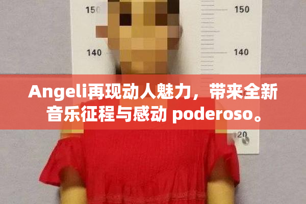 Angeli再现动人魅力，带来全新音乐征程与感动 poderoso。