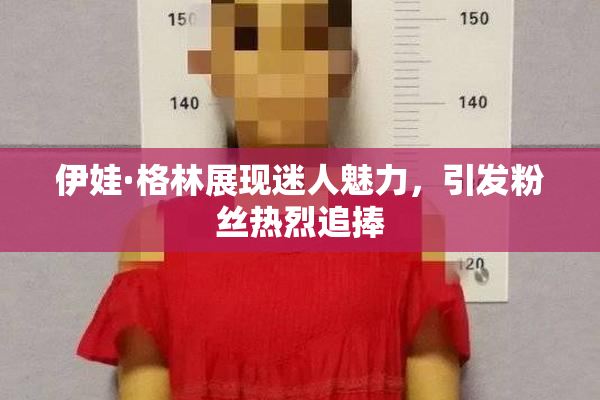 伊娃·格林展现迷人魅力，引发粉丝热烈追捧