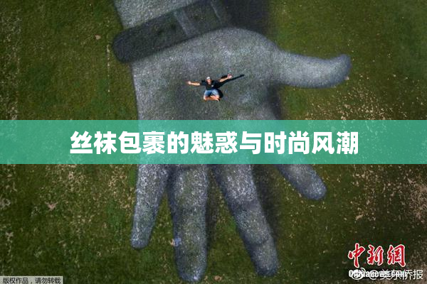 丝袜包裹的魅惑与时尚风潮