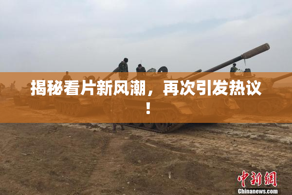 揭秘看片新风潮，再次引发热议！