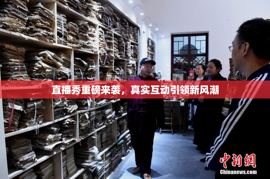 直播秀重磅来袭，真实互动引领新风潮