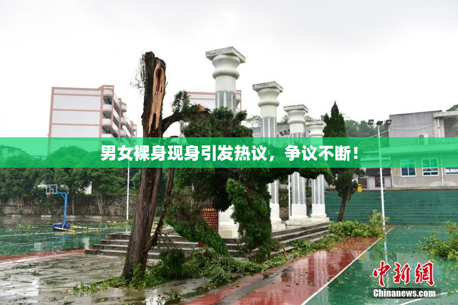 男女裸身现身引发热议，争议不断！