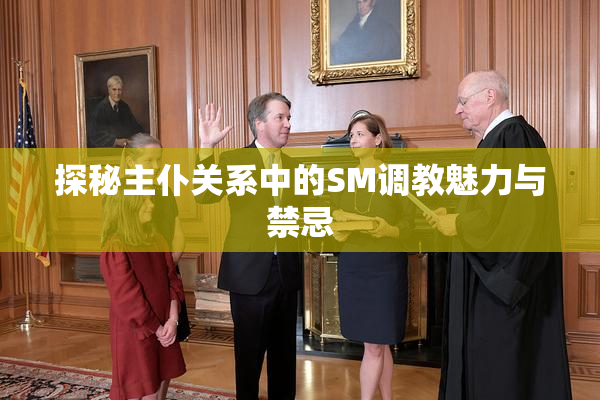 探秘主仆关系中的SM调教魅力与禁忌