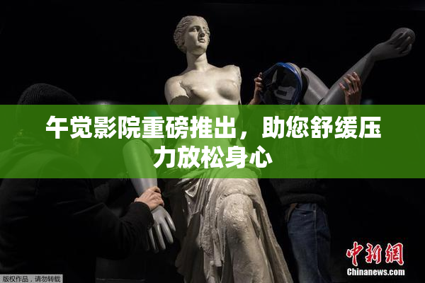 午觉影院重磅推出，助您舒缓压力放松身心
