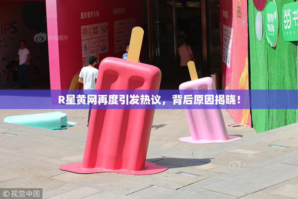 R星黄网再度引发热议，背后原因揭晓！