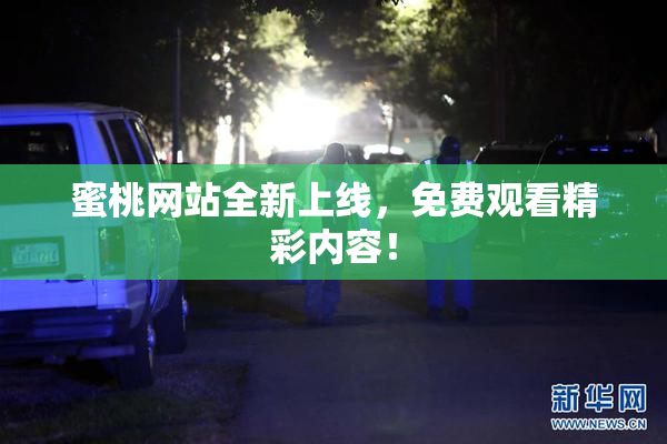 蜜桃网站全新上线，免费观看精彩内容！