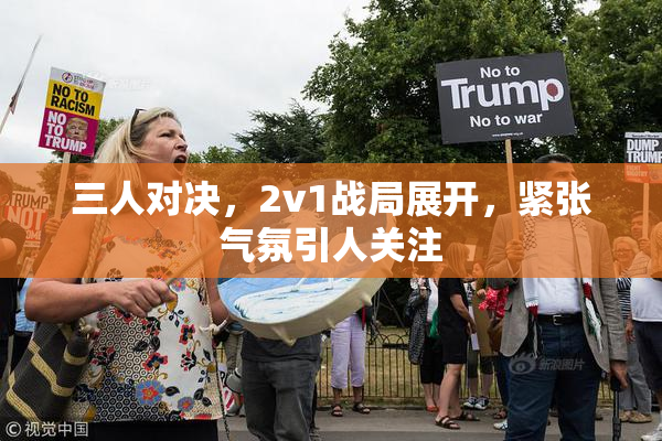 三人对决，2v1战局展开，紧张气氛引人关注