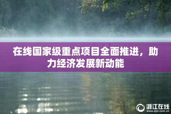 在线国家级重点项目全面推进，助力经济发展新动能