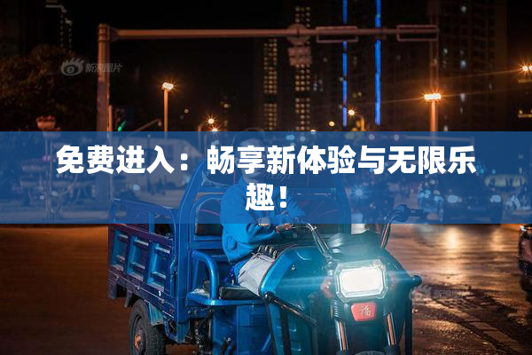 免费进入：畅享新体验与无限乐趣！