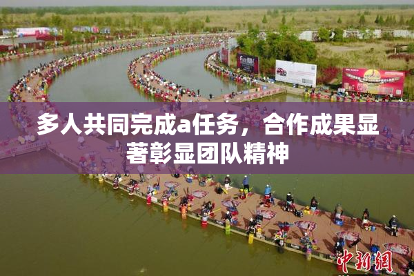 多人共同完成a任务，合作成果显著彰显团队精神