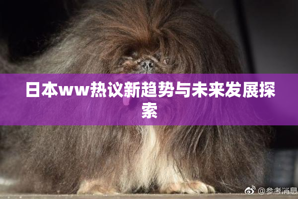 日本ww热议新趋势与未来发展探索