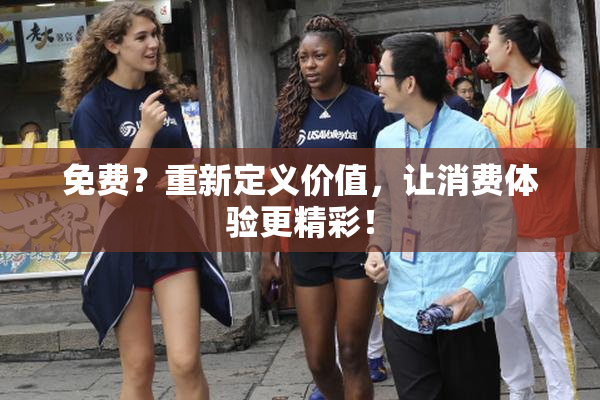 免费？重新定义价值，让消费体验更精彩！