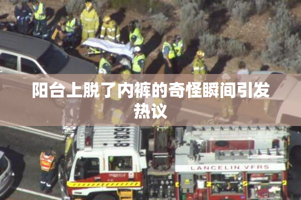 阳台上脱了内裤的奇怪瞬间引发热议