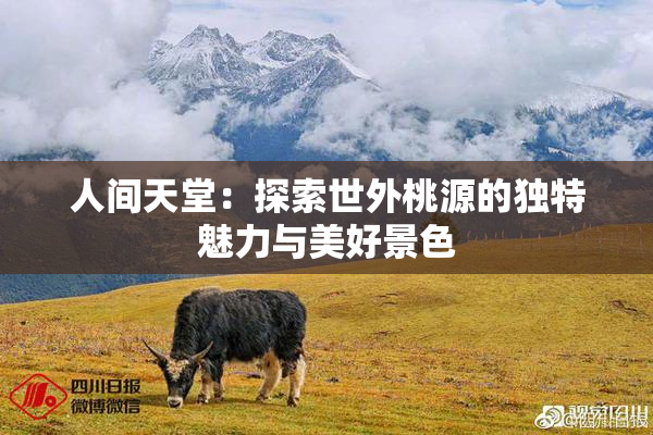 人间天堂：探索世外桃源的独特魅力与美好景色