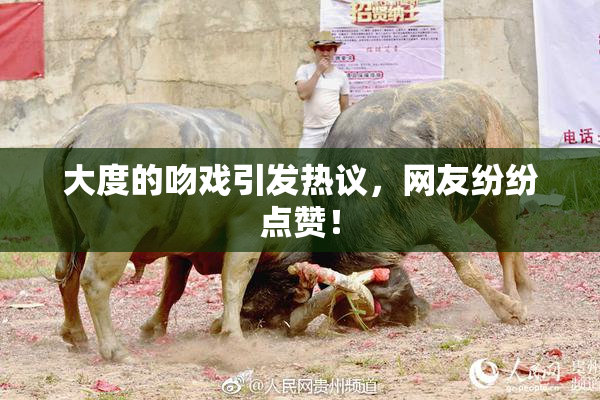 大度的吻戏引发热议，网友纷纷点赞！