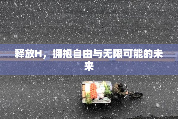 释放H，拥抱自由与无限可能的未来