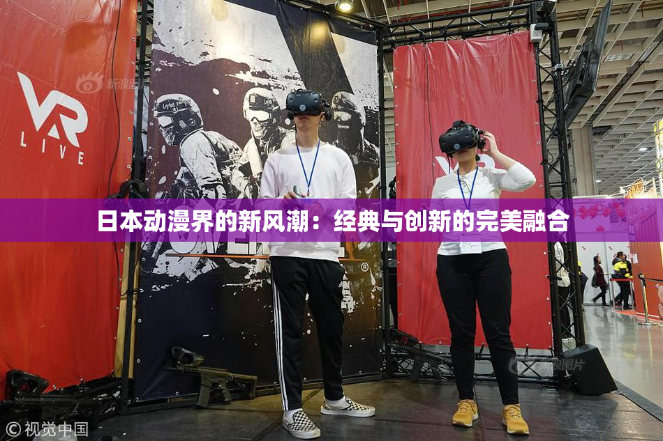 日本动漫界的新风潮：经典与创新的完美融合
