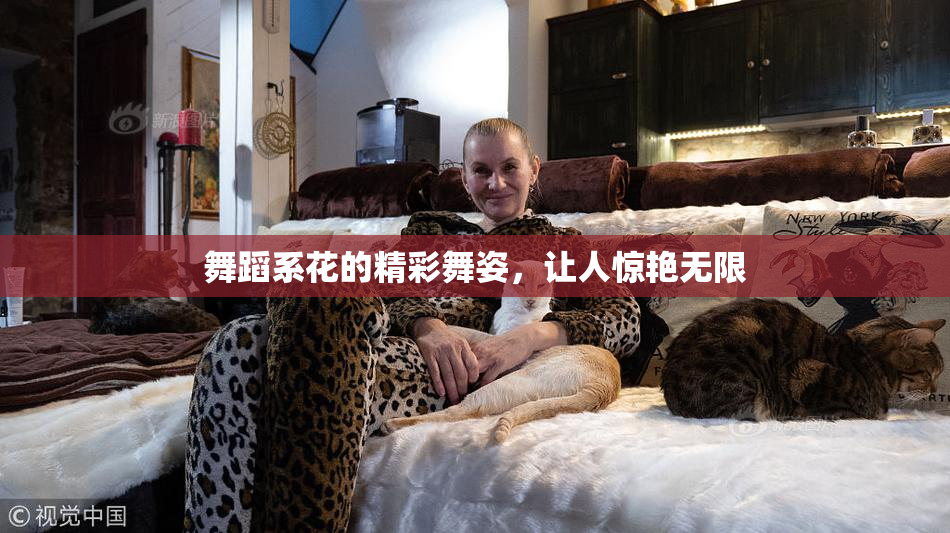 舞蹈系花的精彩舞姿，让人惊艳无限