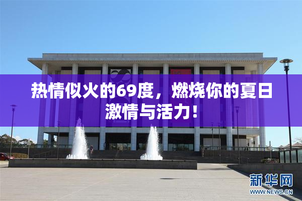 热情似火的69度，燃烧你的夏日激情与活力！