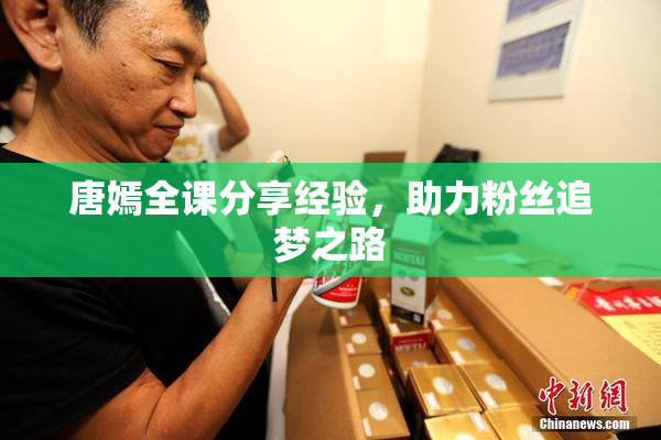 唐嫣全课分享经验，助力粉丝追梦之路
