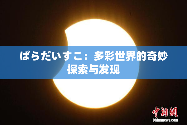 ぱらだいすこ：多彩世界的奇妙探索与发现