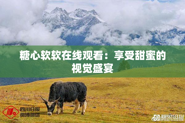 糖心软软在线观看：享受甜蜜的视觉盛宴