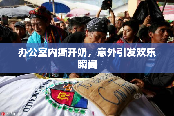 办公室内撕开奶，意外引发欢乐瞬间