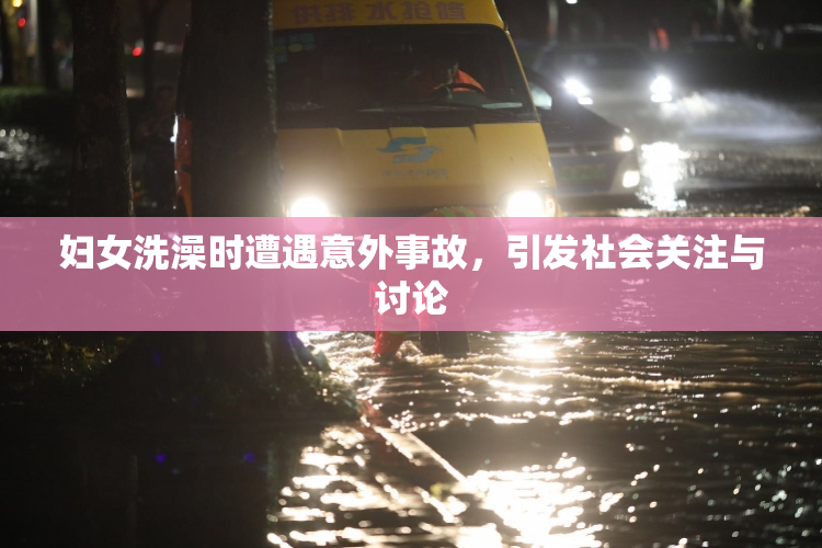 妇女洗澡时遭遇意外事故，引发社会关注与讨论