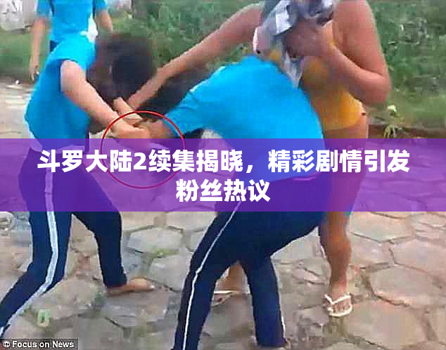 斗罗大陆2续集揭晓，精彩剧情引发粉丝热议