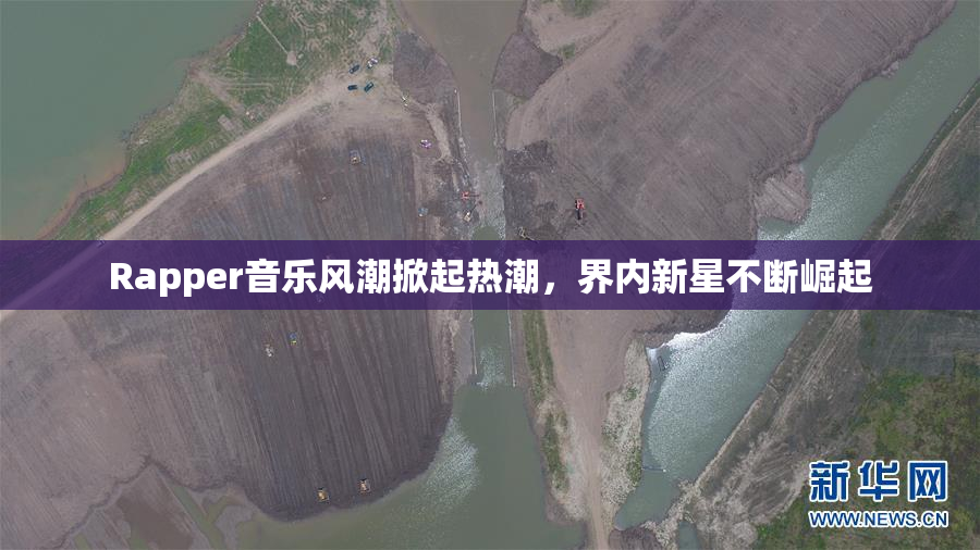 Rapper音乐风潮掀起热潮，界内新星不断崛起