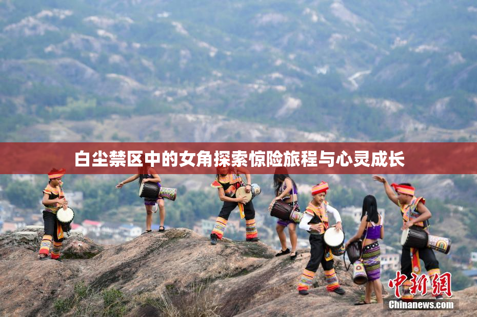 白尘禁区中的女角探索惊险旅程与心灵成长