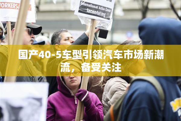 国产40-5车型引领汽车市场新潮流，备受关注