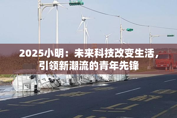 2025小明：未来科技改变生活，引领新潮流的青年先锋